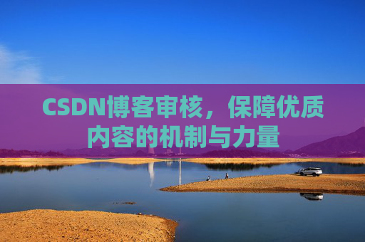 CSDN博客审核,保障优质内容的机制与力量